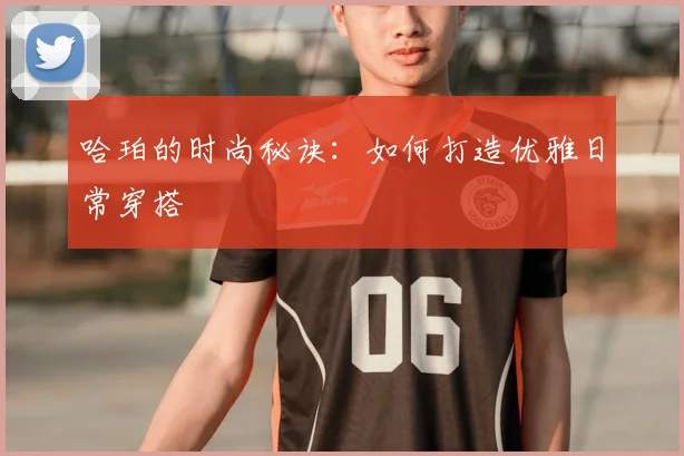 哈珀的时尚秘诀:如何打造优雅日常穿搭