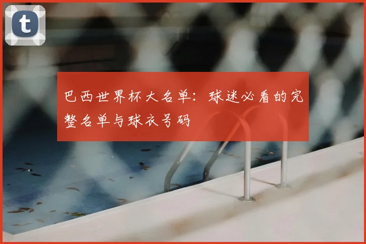 巴西世界杯大名单:球迷必看的完整名单与球衣号码