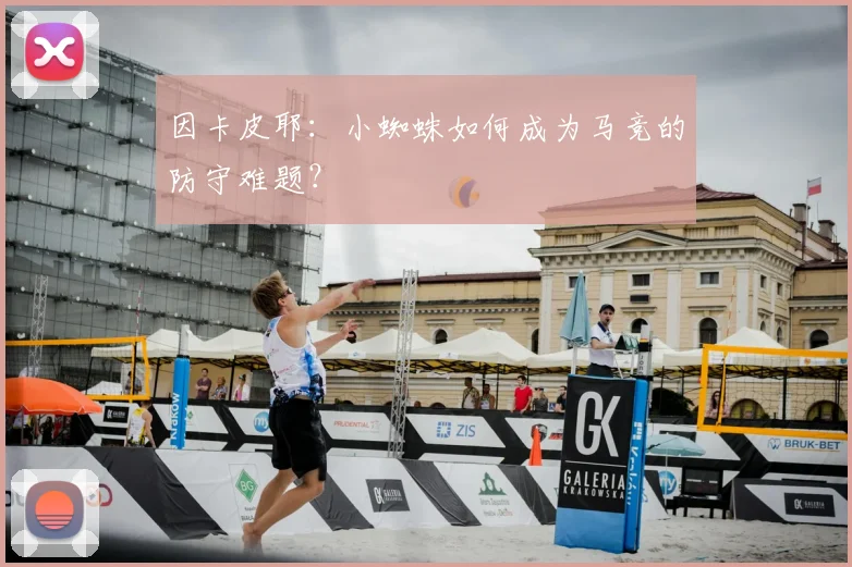 因卡皮耶:小蜘蛛如何成为马竞的防守难题?