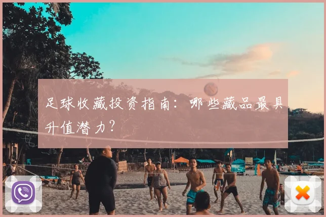 足球收藏投资指南:哪些藏品最具升值潜力?