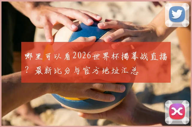 哪里可以看2026世界杯揭幕战直播?最新比分与官方地址汇总