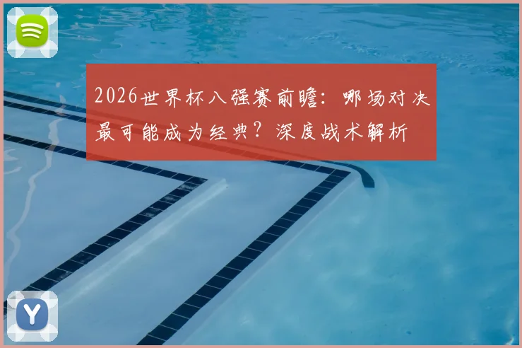 2026世界杯八强赛前瞻:哪场对决最可能成为经典?深度战术解析