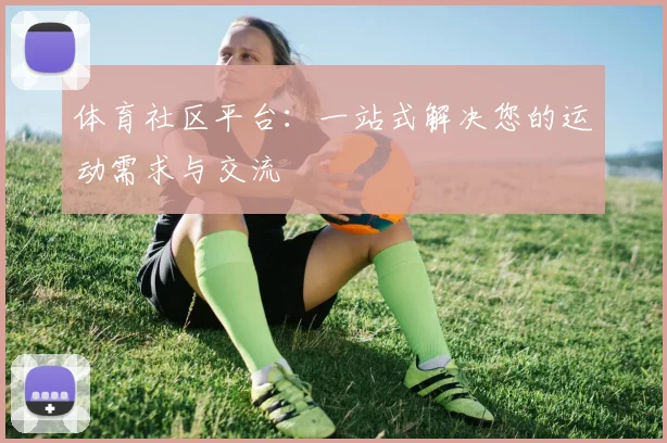 体育社区平台:一站式解决您的运动需求与交流
